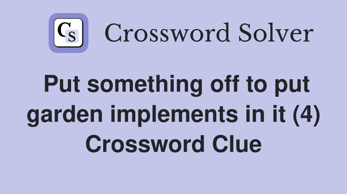 Put something off to put garden implements in it (4) Crossword Clue